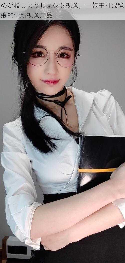 めがねしょうじょ少女视频,一款主打眼镜娘的全新视频产品
