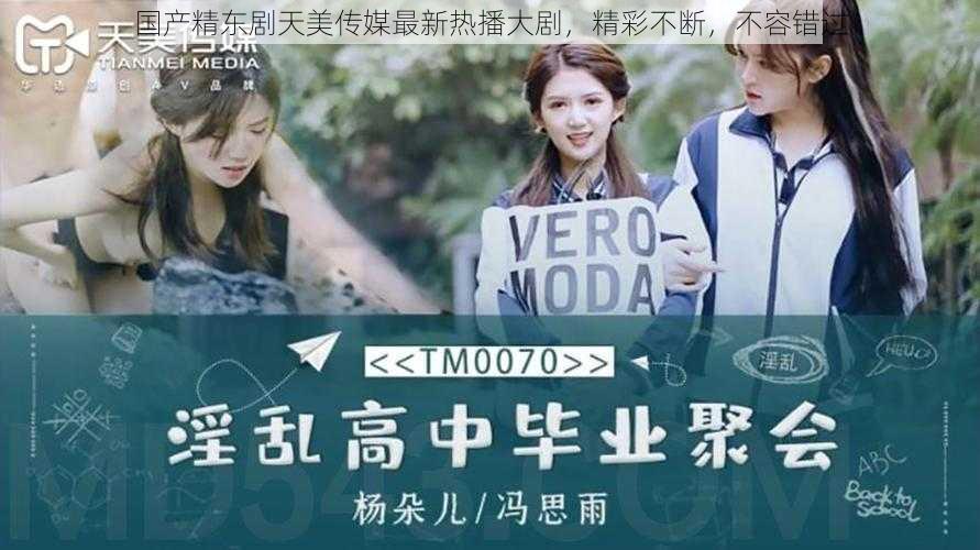 国产精东剧天美传媒最新热播大剧,精彩不断,不容错过