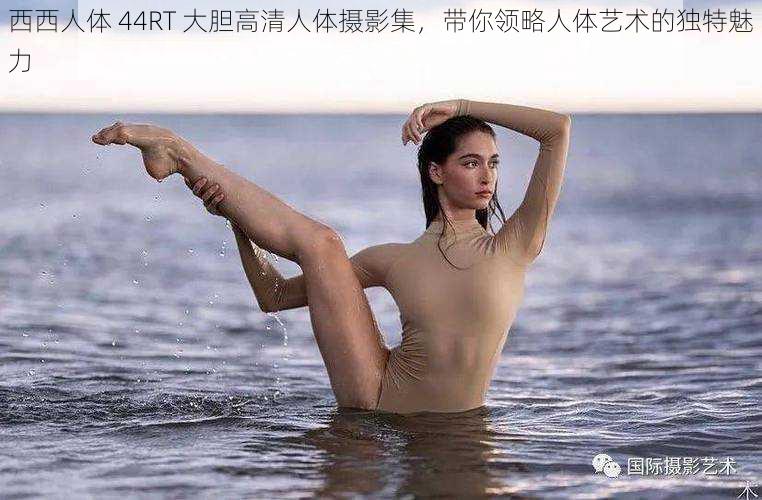 西西人体 44RT 大胆高清人体摄影集,带你领略人体艺术的独特魅力