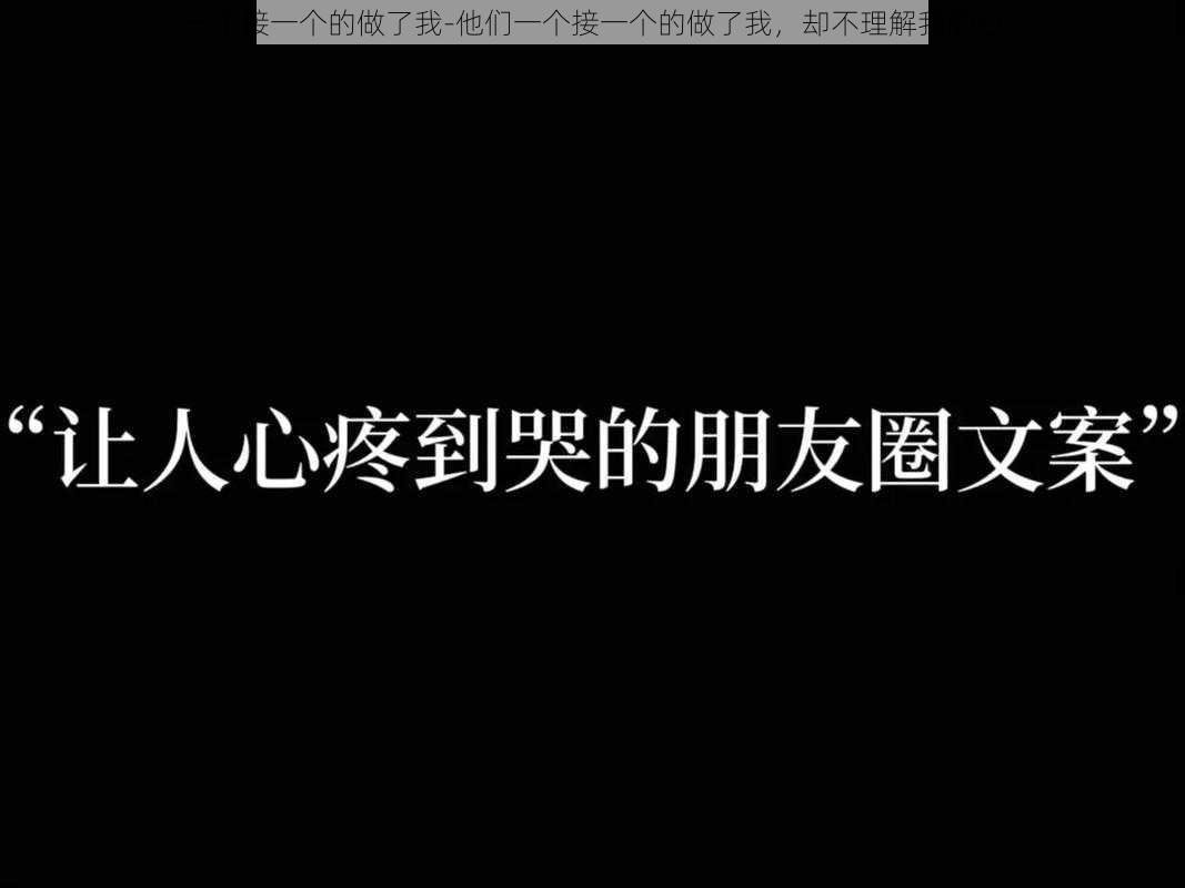 一个接一个的做了我-他们一个接一个的做了我,却不理解我的心