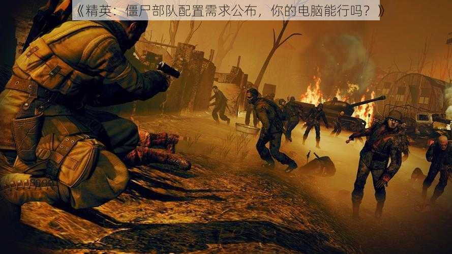 《精英:僵尸部队配置需求公布,你的电脑能行吗?》